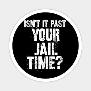 Isn't It Past Your Jail Time Shirt Isn't It Past Your Jail Time Magnet